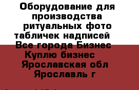 Оборудование для производства ритуальных фото,табличек,надписей. - Все города Бизнес » Куплю бизнес   . Ярославская обл.,Ярославль г.